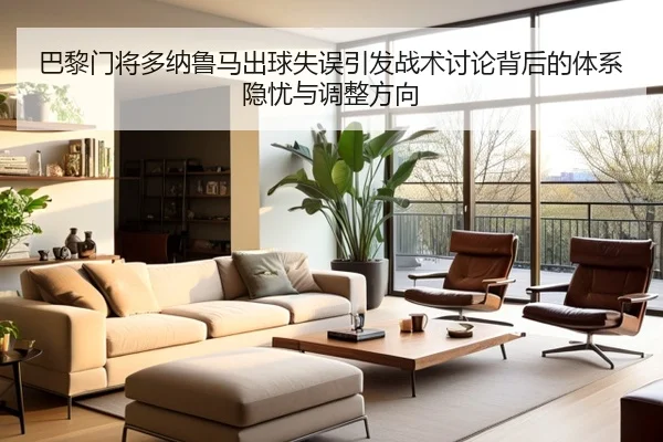 巴黎门将多纳鲁马出球失误引发战术讨论背后的体系隐忧与调整方向