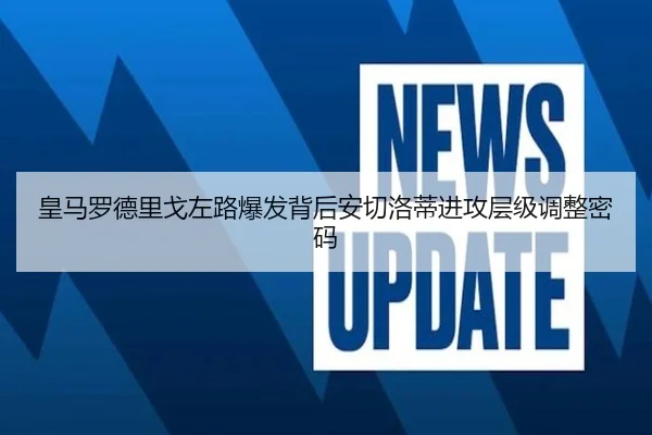 皇马罗德里戈左路爆发背后安切洛蒂进攻层级调整密码