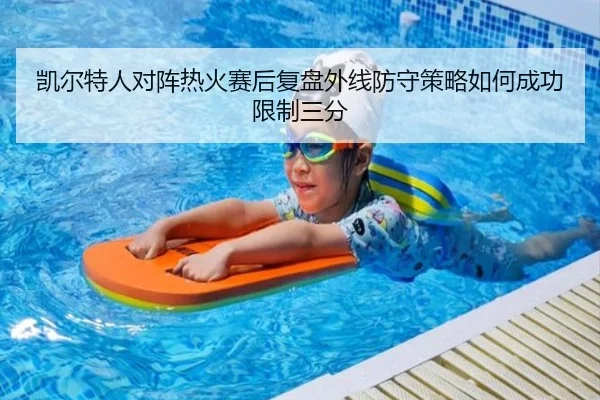 凯尔特人对阵热火赛后复盘外线防守策略如何成功限制三分