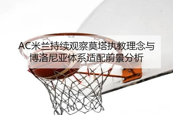 AC米兰持续观察莫塔执教理念与博洛尼亚体系适配前景分析