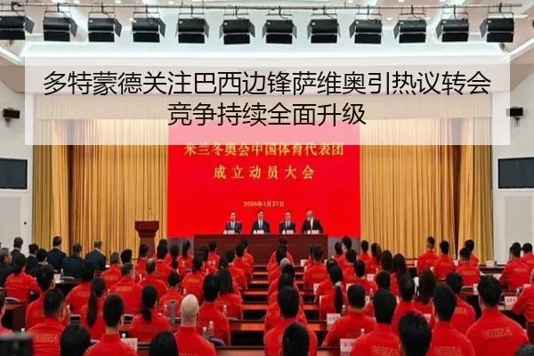 多特蒙德关注巴西边锋萨维奥引热议转会竞争持续全面升级