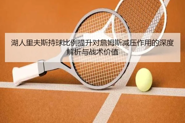 湖人里夫斯持球比例提升对詹姆斯减压作用的深度解析与战术价值
