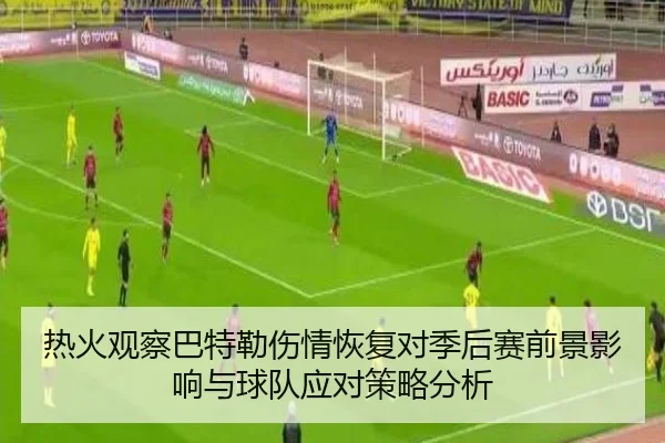 热火观察巴特勒伤情恢复对季后赛前景影响与球队应对策略分析