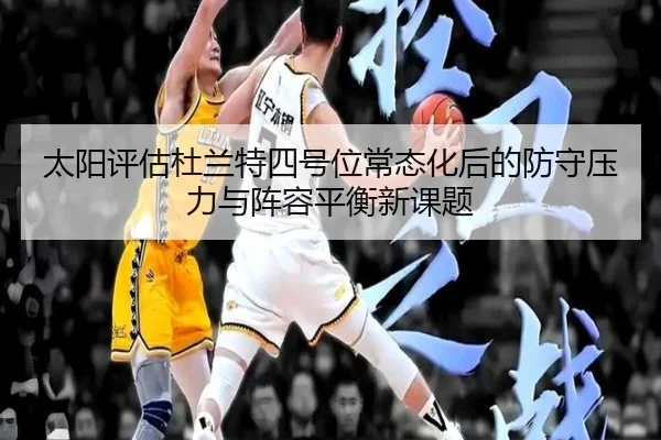 太阳评估杜兰特四号位常态化后的防守压力与阵容平衡新课题
