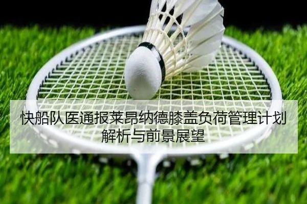 快船队医通报莱昂纳德膝盖负荷管理计划解析与前景展望