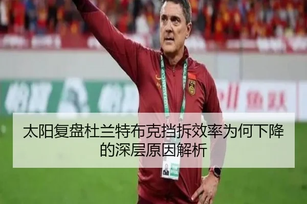 太阳复盘杜兰特布克挡拆效率为何下降的深层原因解析