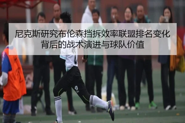 尼克斯研究布伦森挡拆效率联盟排名变化背后的战术演进与球队价值