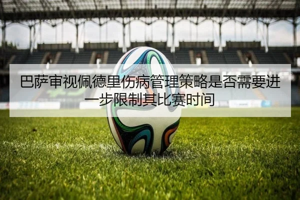 巴萨审视佩德里伤病管理策略是否需要进一步限制其比赛时间
