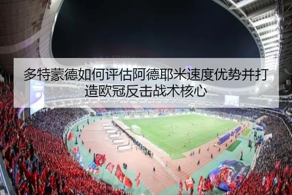 多特蒙德如何评估阿德耶米速度优势并打造欧冠反击战术核心
