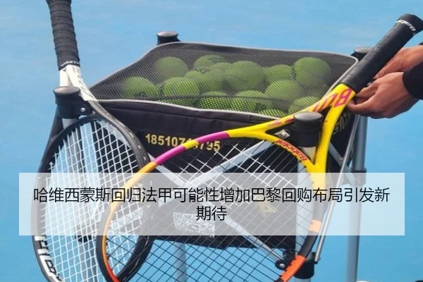 哈维西蒙斯回归法甲可能性增加巴黎回购布局引发新期待